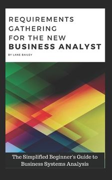 portada Requirements Gathering for the New Business Analyst: The Simplified Beginners Guide to Business Systems Analysis (en Inglés)