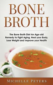portada Bone Broth: The Bone Broth Diet An Age-old Remedy to Fight Aging, Heal your Body, Lose Weight and Improve your Health (en Inglés)