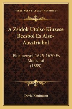 portada A Zsidok Utolso Kiuzese Becsbol Es Also-Ausztriabol: Elozmenyei, 1625-1670 Es Aldozatai (1889) (en Húngaro)