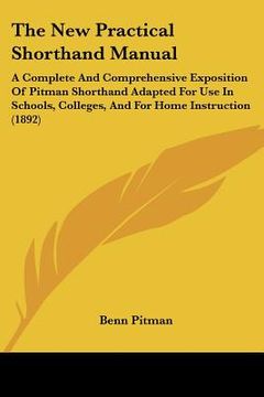 portada the new practical shorthand manual: a complete and comprehensive exposition of pitman shorthand adapted for use in schools, colleges, and for home ins (en Inglés)