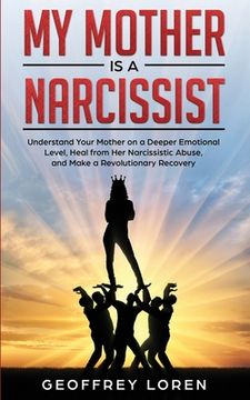 portada My Mother Is a Narcissist: Understand Your Mother on a Deeper Emotional Level, Heal from Her Narcissistic Abuse, and Make a Revolutionary Recover (in English)