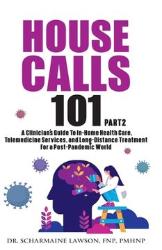portada House Calls 101: The Complete Clinician's Guide To In-Home Health Care, Telemedicine Services, and Long-Distance Treatment For a Post-P (in English)