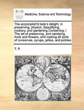 portada the accomplish'd lady's delight, in preserving, physick, beautifying, cookery, and gardening containing, i the art of preserving, and candying, fruits (en Inglés)