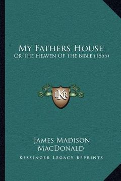 portada my fathers house: or the heaven of the bible (1855) (en Inglés)