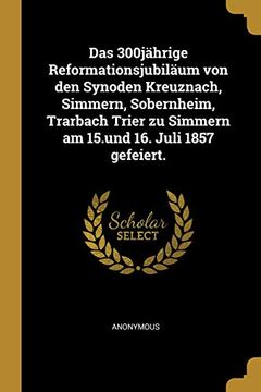 portada Das 300jährige Reformationsjubiläum Von Den Synoden Kreuznach, Simmern, Sobernheim, Trarbach Trier Zu Simmern Am 15.Und 16. Juli 1857 Gefeiert. (en Alemán)