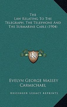 portada the law relating to the telegraph, the telephone and the submarine cable (1904) (en Inglés)