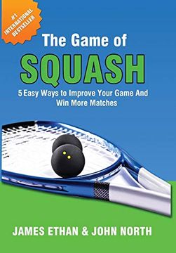 portada The Game of Squash: 5 Easy Ways to Improve Your Game and win More Matches (en Inglés)