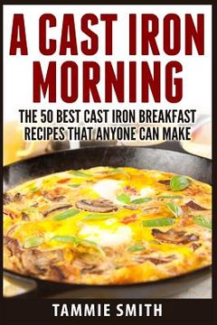 portada A Cast Iron Morning: The 50 Best Cast Iron Breakfast Recipes That Anyone Can Make (en Inglés)