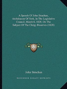 portada a speech of john strachan, archdeacon of york, in the legislative council, march 6, 1828, on the subject of the clergy reserves (1828) (en Inglés)