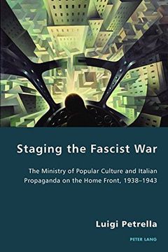 portada Staging the Fascist War: The Ministry of Popular Culture and Italian Propaganda on the Home Front, 1938-1943 (Italian Modernities)
