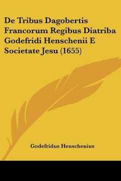 portada De Tribus Dagobertis Francorum Regibus Diatriba Godefridi Henschenii E Societate Jesu (1655) (en Latin)