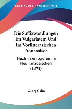 portada Die Suffixwandlungen Im Vulgarlatein Und Im Vorlitterarischen Franzosisch: Nach Ihren Spuren Im Neufranzosischen (1891) (in German)