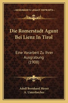 portada Die Romerstadt Agunt Bei Lienz In Tirol: Eine Vorarbeit Zu Ihrer Ausgrabung (1908) (in German)