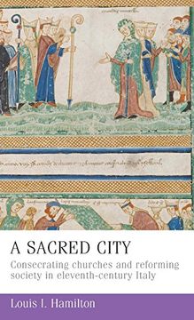 portada A Sacred City: Consecrating Churches and Reforming Society in Eleventh-Century Italy (Manchester Medieval Studies) (en Inglés)