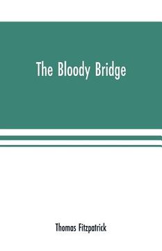 portada The Bloody Bridge: And Other Papers Relating to the Insurrection of 1641 (Sir Phelim O'neill's Rebellion) (en Inglés)