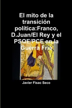 portada El mito de la transición política: Franco, D.Juan/El Rey y el PSOE/PCE en la Guerra Fría