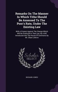 portada Remarks On The Manner In Which Tithe Should Be Assessed To The Poor's Rate, Under The Existing Law: With A Protest Against The Change Which Will Be Pr (en Inglés)