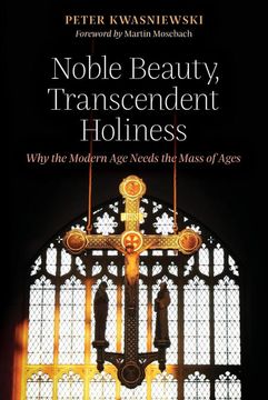 portada Noble Beauty, Transcendent Holiness: Why the Modern age Needs the Mass of Ages (en Inglés)