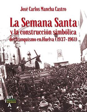 portada La Semana Santa y la Construcción Simbólica del Franquismo en Huelva (1937-1961) (Premio de Estudios Onubenses) (in Spanish)