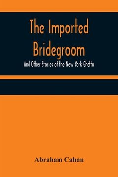 portada The Imported Bridegroom; And Other Stories of the New York Ghetto (en Inglés)