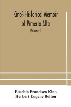 portada Kino's historical memoir of Pimería Alta; a contemporary account of the beginnings of California, Sonora, and Arizona (Volume I) (in English)