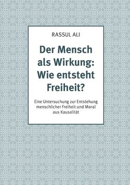 portada Der Mensch als Wirkung: Wie entsteht Freiheit?: Eine Untersuchung zur Entstehung menschlicher Freiheit und Moral aus Kausalität (in German)