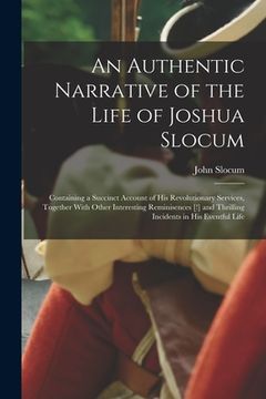 portada An Authentic Narrative of the Life of Joshua Slocum: Containing a Succinct Account of his Revolutionary Services, Together With Other Interesting Remi (en Inglés)