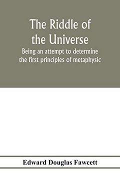 portada The Riddle of the Universe; Being an Attempt to Determine the First Principles of Metaphysic, Considered as an Inquiry Into the Conditions and Import of Consciousness (en Inglés)