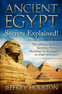 portada Ancient Egypt Secrets Explained!: The Influences Behind Egyptian History, Mythology & The Impact On World Civilization (en Inglés)