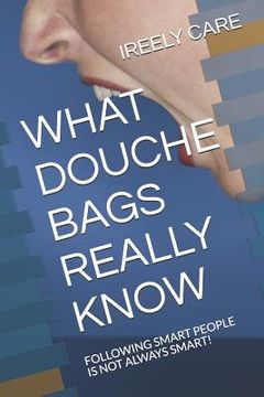 portada What Douche Bags Really Know: Following Smart People Is Not Always Smart! (en Inglés)