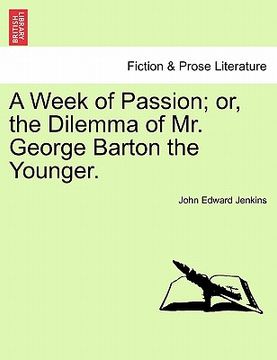 portada a week of passion; or, the dilemma of mr. george barton the younger. (en Inglés)