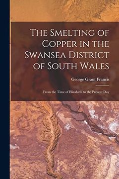 portada The Smelting of Copper in the Swansea District of South Wales: From the Time of Elizabeth to the Present day