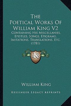 portada the poetical works of william king v2: containing his miscellanies, epistles, songs, epigrams, imitations, translations, etc. (1781)