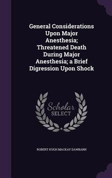 portada General Considerations Upon Major Anesthesia; Threatened Death During Major Anesthesia; a Brief Digression Upon Shock (en Inglés)