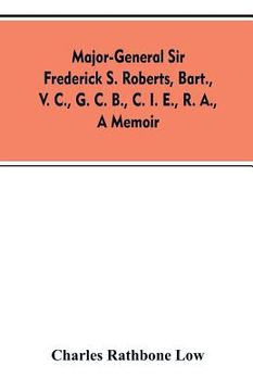 portada Major-General Sir Frederick S. Roberts, bart., V. C., G. C. B., C. I. E., R. A., a memoir (en Inglés)