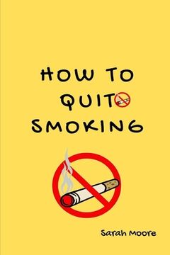 portada how To Quit Smoking: The Ultimate Guide to Quitting Smoking and Reclaiming Your Health (en Inglés)
