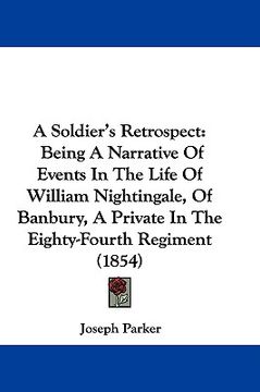 portada a soldier's retrospect: being a narrative of events in the life of william nightingale, of banbury, a private in the eighty-fourth regiment (1
