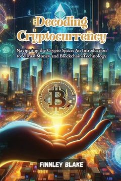 portada Decoding Cryptocurrency: Navigating the crypto space: an introduction to virtual money and blockchain technology (en Inglés)