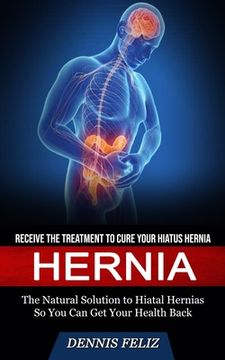 portada Hernia: Receive the Treatment to Cure Your Hiatus Hernia (The Natural Solution to Hiatal Hernias So You Can Get Your Health Ba (in English)