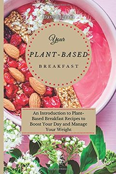 portada Your Plant-Based Diet Breakfast: An Introduction to Plant-Based Breakfast Recipes to Boost Your day and Manage Your Weight (en Inglés)