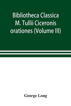portada Bibliotheca Classica; M. Tullii Ciceronis orationes (Volume III) (en Inglés)