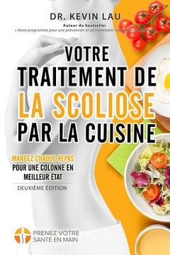 portada Votre traitement de la scoliose par la cuisine (2e édition): Un manuel pour personnaliser votre régime avec une collection vaste de recettes savoureus (en Francés)