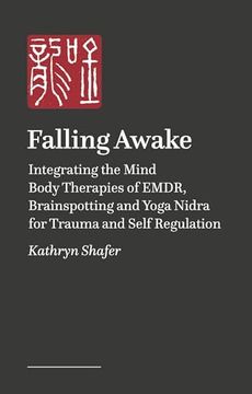 portada Falling Awake: Integrating the Mind-Body Therapies of Emdr, Brainspotting, and Yoga Nidra for Trauma and Self-Regulation
