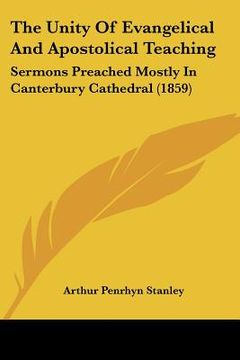 portada the unity of evangelical and apostolical teaching: sermons preached mostly in canterbury cathedral (1859) (en Inglés)