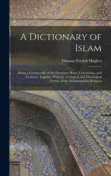 portada A Dictionary of Islam; Being a Cyclopaedia of the Doctrines, Rites, Ceremonies, and Customs, Together With the Technical and Theological Terms, of the (en Inglés)