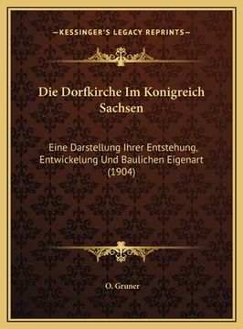portada Die Dorfkirche Im Konigreich Sachsen: Eine Darstellung Ihrer Entstehung, Entwickelung Und Baulichen Eigenart (1904) (en Alemán)