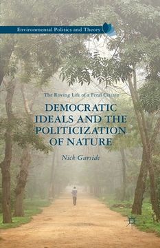 portada Democratic Ideals and the Politicization of Nature: The Roving Life of a Feral Citizen (in English)