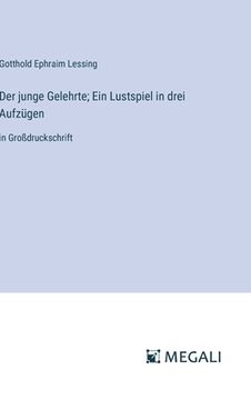 portada Der junge Gelehrte; Ein Lustspiel in drei Aufzügen: in Großdruckschrift (in German)
