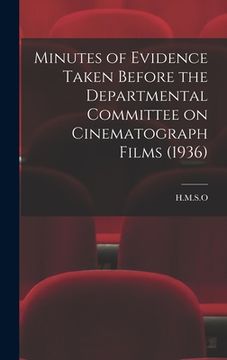 portada Minutes of Evidence Taken Before the Departmental Committee on Cinematograph Films (1936) (en Inglés)