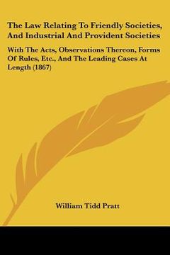 portada the law relating to friendly societies, and industrial and provident societies: with the acts, observations thereon, forms of rules, etc., and the lea